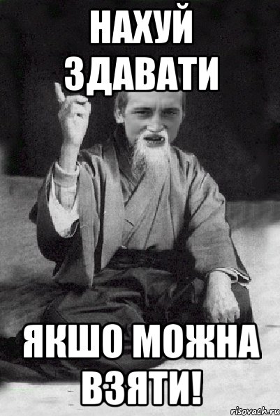 нахуй здавати якшо можна взяти!, Мем Мудрий паца