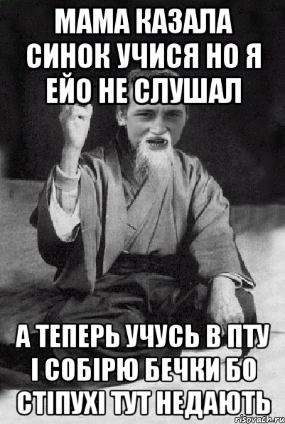 мама казала синок учися но я ейо не слушал А теперь учусь в ПТУ І собірю бечки бо стіпухі тут недають, Мем Мудрий паца