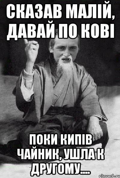 Сказав малій, давай по кові поки кипів чайник, ушла к другому...., Мем Мудрий паца