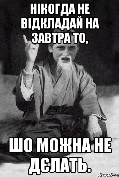 Нікогда не відкладай на завтра то, шо можна не дєлать., Мем Мудрий паца