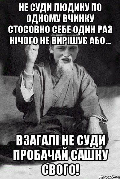 Не суди людину по одному вчинку стосовно себе один раз нічого не вирішує або... взагалі не суди ПРОБАЧАЙ САШКУ СВОГО!, Мем Мудрий паца