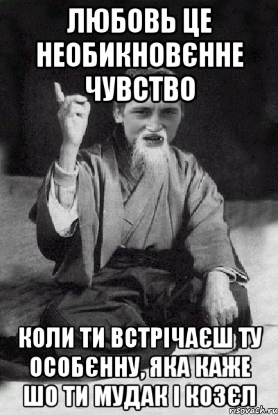 любовь це необикновєнне чувство коли ти встрічаєш ту особєнну, яка каже шо ти мудак і козєл, Мем Мудрий паца