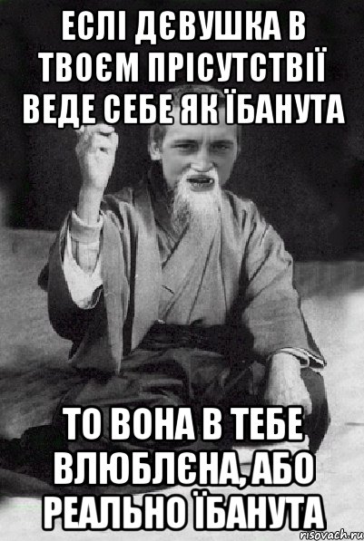 Еслі дєвушка в твоєм прісутствії веде себе як їбанута то вона в тебе влюблєна, або реально їбанута, Мем Мудрий паца