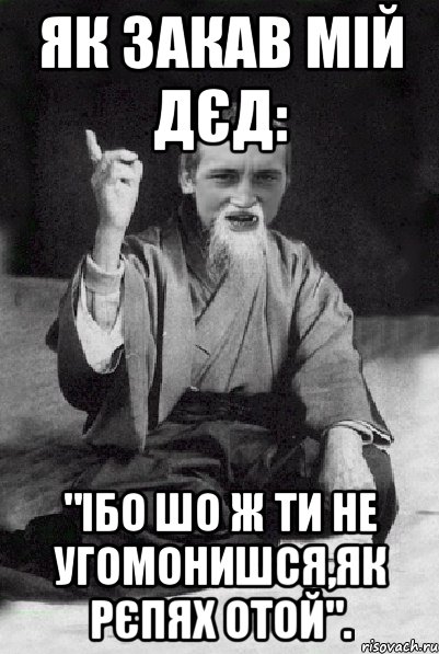 Як закав мій дєд: "Ібо шо ж ти не угомонишся,як рєпях отой"., Мем Мудрий паца