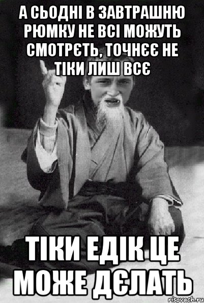 А сьодні в завтрашню рюмку не всі можуть смотрєть, точнєє не тіки лиш всє тіки Едік це може дєлать, Мем Мудрий паца