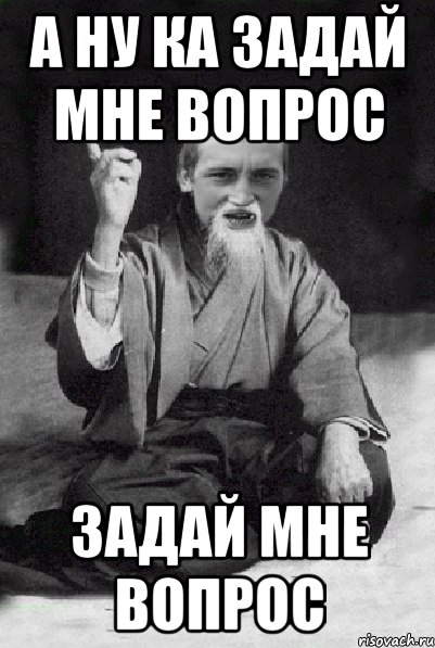 а ну ка задай мне вопрос задай мне вопрос, Мем Мудрий паца