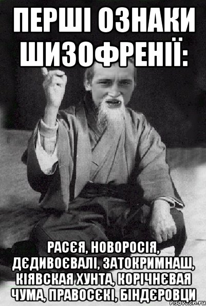 перші ознаки шизофренії: расєя, новоросія, дєдивоєвалі, затокримнаш, кіявская хунта, корічнєвая чума, правосєкі, біндєровци, Мем Мудрий паца