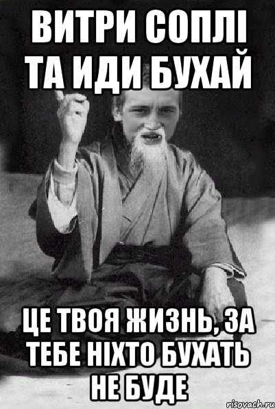 витри соплі та иди бухай це твоя жизнь, за тебе ніхто бухать не буде, Мем Мудрий паца