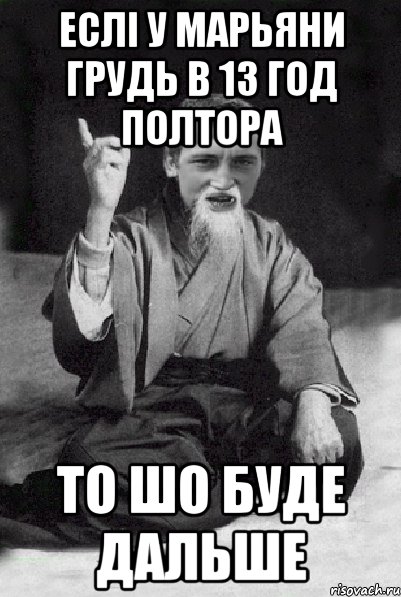 еслі у Марьяни грудь в 13 год полтора то шо буде дальше, Мем Мудрий паца