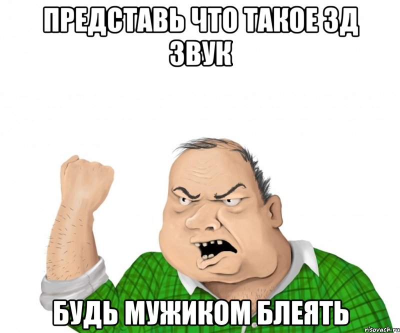 Представь что такое 3д звук Будь мужиком блеять, Мем мужик