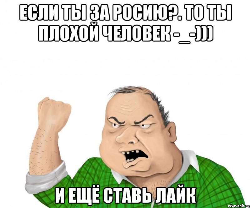 Если ты за Росию?. То ты плохой человек -_-))) И ещё ставь лайк, Мем мужик