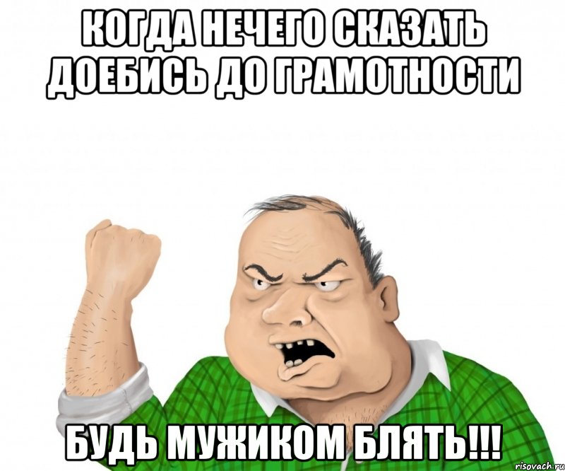 когда нечего сказать доебись до грамотности БУДЬ МУЖИКОМ БЛЯТЬ!!!, Мем мужик