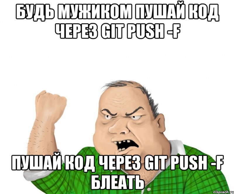 будь мужиком пушай код через git push -f пушай код через git push -f блеать, Мем мужик