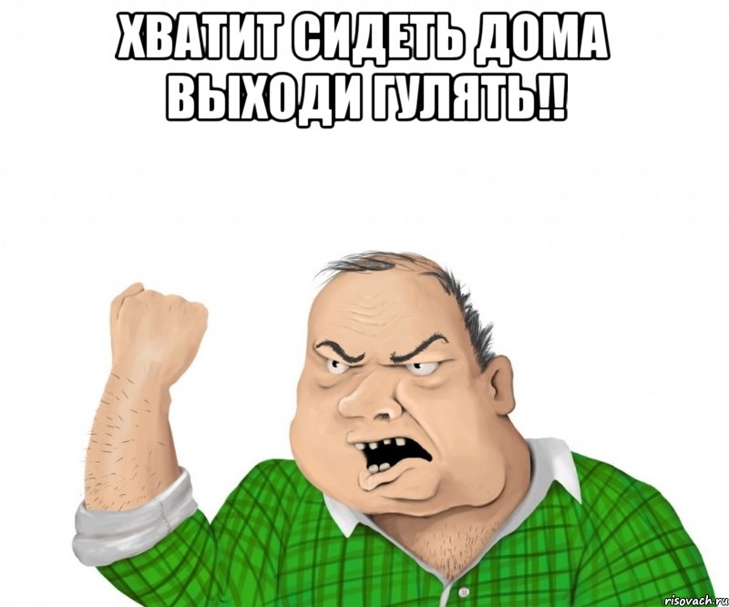 хватит сидеть дома выходи гулять!! , Мем мужик