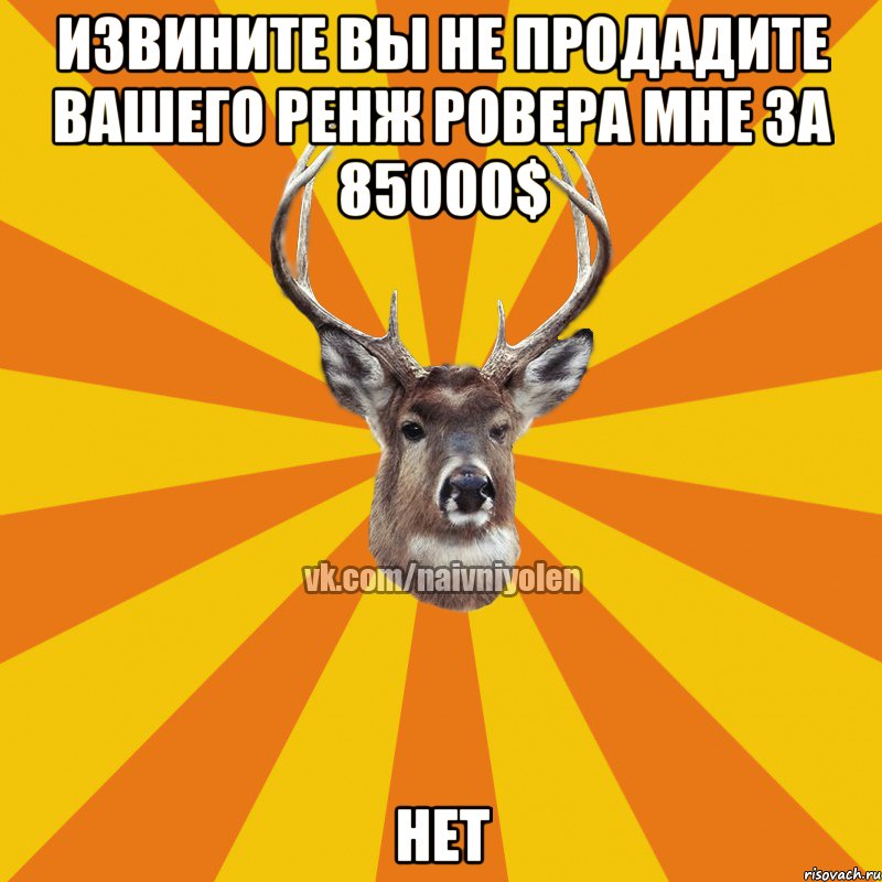 Извините вы не продадите вашего ренж ровера мне за 85000$ Нет, Мем Наивный Олень вк