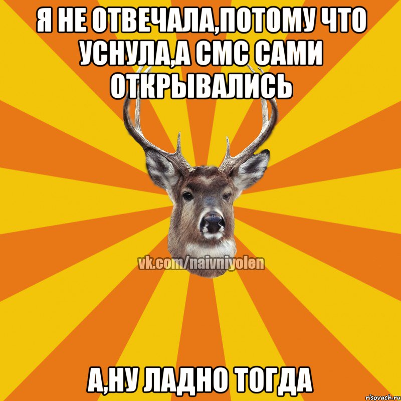 Я не отвечала,потому что уснула,а смс сами открывались А,ну ладно тогда, Мем Наивный Олень вк