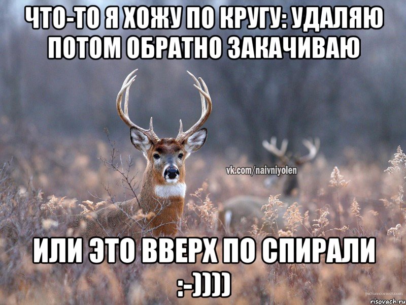 Что-то я хожу по кругу: удаляю потом обратно закачиваю Или это вверх по спирали :-)))), Мем   Наивный олень