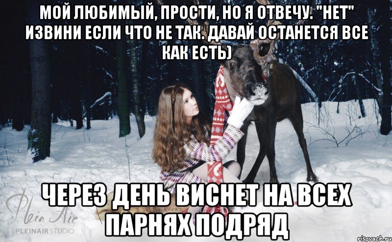 мой любимый, прости, но я отвечу. "нет" извини если что не так. давай останется все как есть) через день виснет на всех парнях подряд, Мем Наивный олень с девушкой