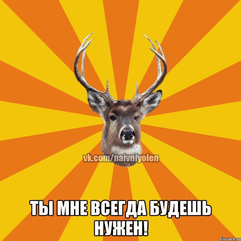  Ты мне всегда будешь нужен!