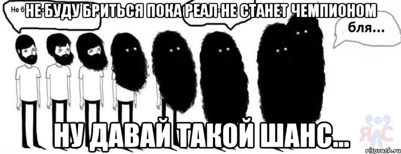 не буду бриться пока реал не станет чемпионом ну давай такой шанс...