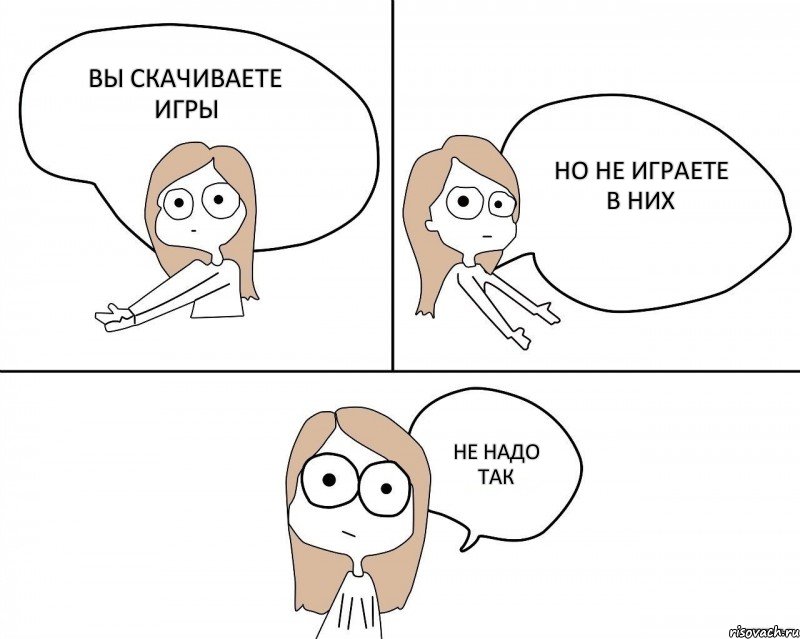 Вы скачиваете игры Но не играете в них НЕ НАДО ТАК, Комикс Не надо так