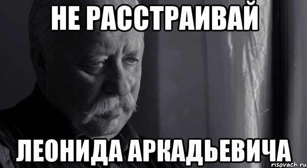 Расстроилась как пишется. Не расстраивай. Не расстраивай Леонида Аркадьевича. Не расстраивай Мем. Не расстраивай Леонида Аркадьевича Мем.