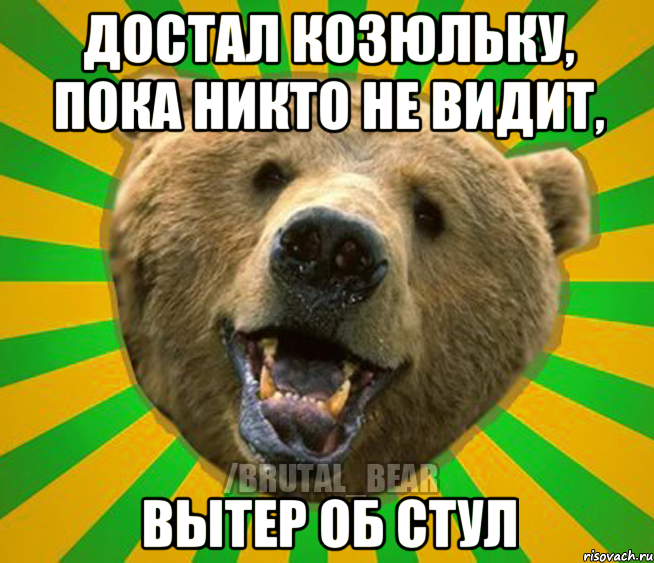 Достал козюльку, пока никто не видит, Вытер об стул