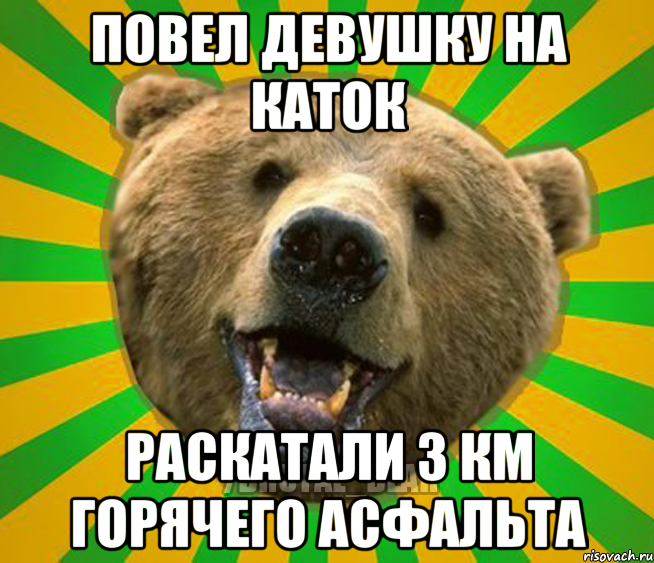 ПОВЕЛ ДЕВУШКУ НА КАТОК РАСКАТАЛИ 3 КМ ГОРЯЧЕГО АСФАЛЬТА, Мем Нелепый медведь