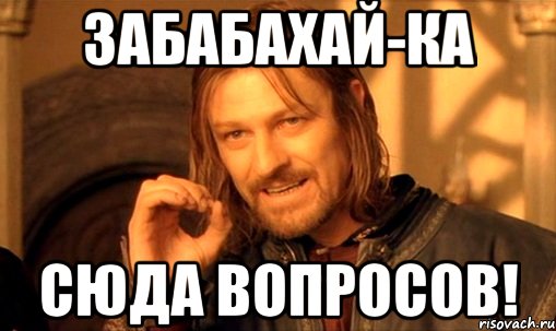 Ка сюда. Ваши вопросы Мем. Я просто спросить Мем. Вопросы сюда. Мем столько вопросов.