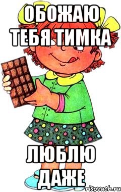 обожаю тебя ТИМКА люблю даже