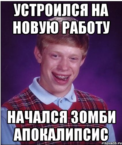 УСТРОИЛСЯ НА НОВУЮ РАБОТУ Начался зомби апокалипсис, Мем Неудачник Брайан