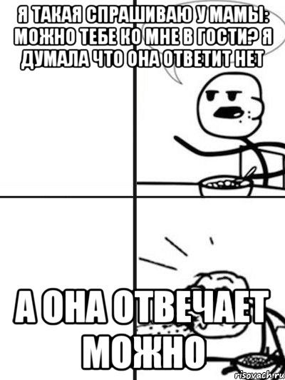 Я такая спрашиваю у мамы: Можно тебе ко мне в гости? Я думала что она ответит НЕТ А она отвечает МОЖНО, Мем  nosa