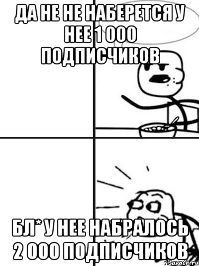 ДА НЕ НЕ НАБЕРЕТСЯ У НЕЕ 1 000 ПОДПИСЧИКОВ БЛ* У НЕЕ НАБРАЛОСЬ 2 000 ПОДПИСЧИКОВ, Мем  nosa