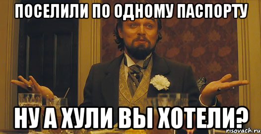 поселили по одному паспорту ну а хули вы хотели?, Мем   Ну а чего вы хотели-то