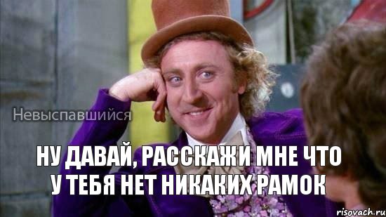 Ну давай, расскажи мне что у тебя нет никаких рамок , Мем Ну давай расскажи мне