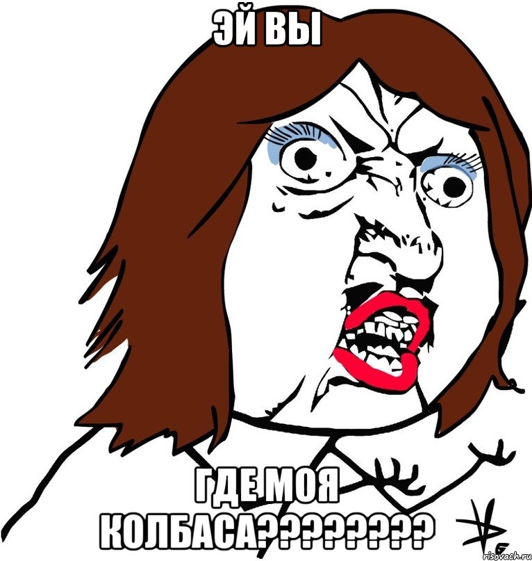 эй вы где моя колбаса????????, Мем Ну почему (девушка)