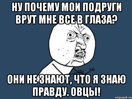 Я знаю что это правда. Почему моя подруга. Когда подруга врет. Почему подруги врут. Моя подруга врёшь.