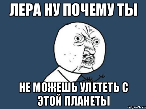 Кажется никогда нам на планете этой. Лера лох. Лера идиотка. Лера тупая Мем. Лера дурочка.