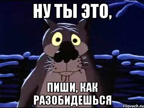 Как писать опять. Ты пиши если что нечего просто так по моей странице шастать. Ну картинки. Пиши если что Мем. Ну ты.