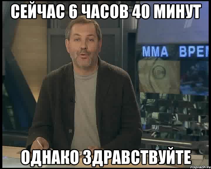 Сейчас 6 часов 40 минут Однако здравствуйте, Мем Однако Здравствуйте