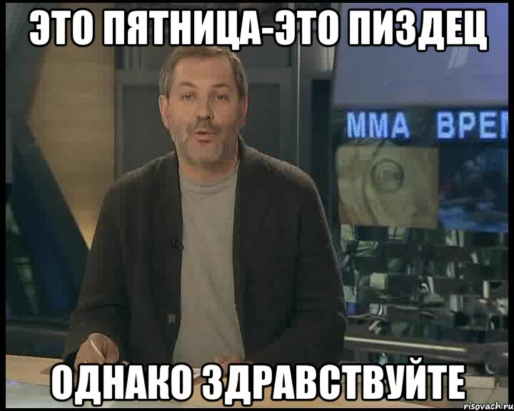 это пятница-это пиздец Однако здравствуйте, Мем Однако Здравствуйте