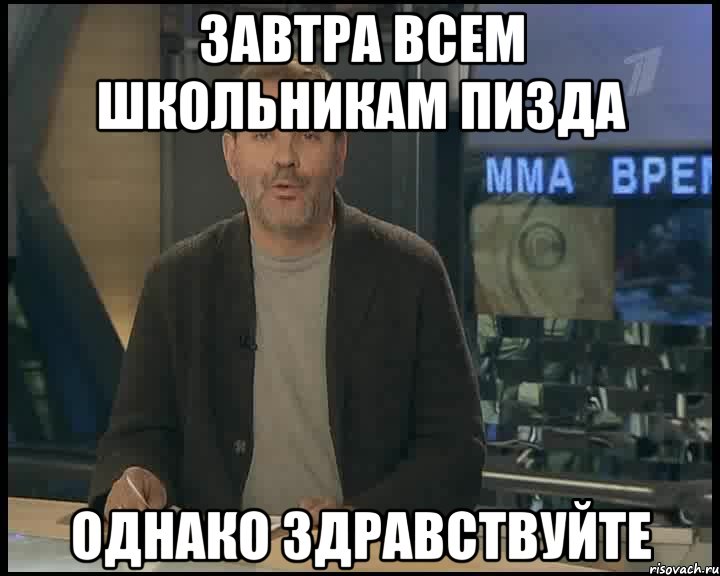 Завтра всем школьникам пизда Однако здравствуйте, Мем Однако Здравствуйте