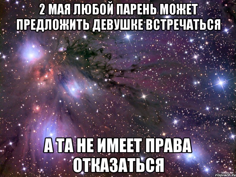 2 мая любой парень может предложить девушке встречаться а та не имеет права отказаться, Мем Космос