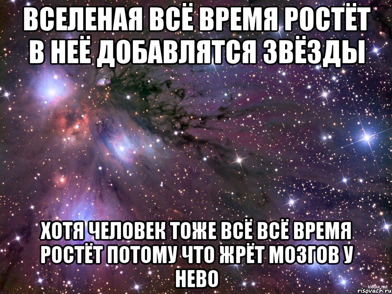 Вселеная всё время ростёт в неё добавлятся звёзды Хотя человек тоже всё всё время ростёт потому что жрёт мозгов у нево, Мем Космос