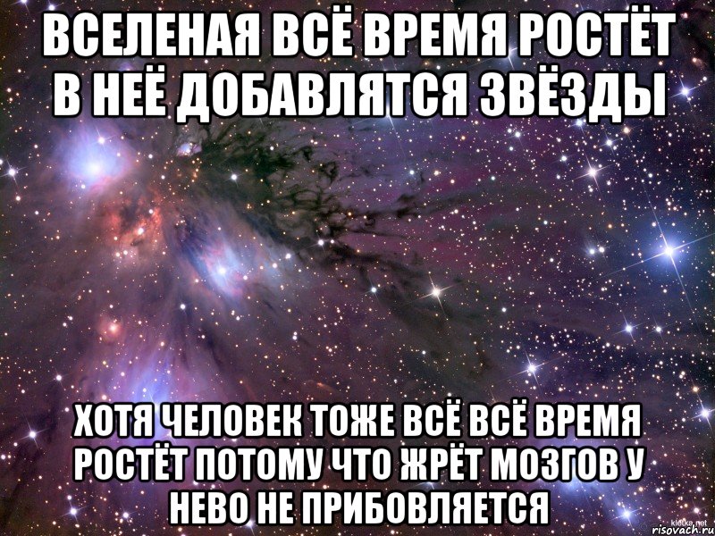 Вселеная всё время ростёт в неё добавлятся звёзды Хотя человек тоже всё всё время ростёт потому что жрёт мозгов у нево не прибовляется, Мем Космос