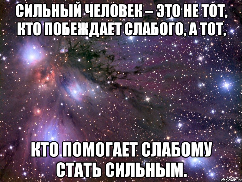 Не сильный. Сильный человек это не тот кто побеждает слабого. Сильный человек не тот. Помоги слабому стать сильным. Сильный тот кто помогает слабому стать сильным.