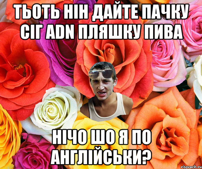 тьоть нін дайте пачку сіг ADN пляшку пива Нічо шо я по англійськи?, Мем  пацанчо