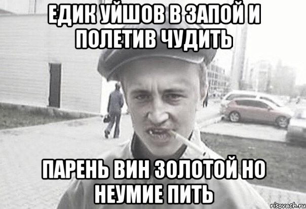 Едик уйшов в запой и полетив чудить парень вин золотой но неумие пить, Мем Пацанська философия