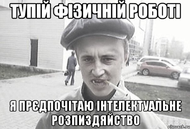 тупій фізичній роботі я прєдпочітаю інтелектуальне розпиздяйство, Мем Пацанська философия