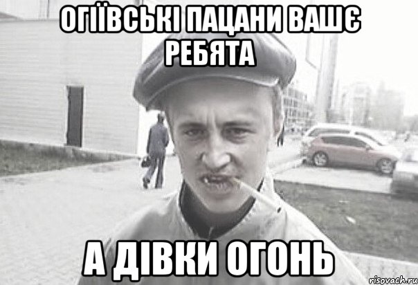 Огіївські пацани вашє ребята А дівки огонь, Мем Пацанська философия